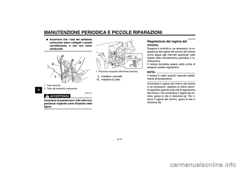 YAMAHA FZ6 S 2005 Manuale duso (in Italian) MANUTENZIONE PERIODICA E PICCOLE RIPARAZIONI
6-14
6
Accertarsi che i tubi del serbatoio
carburante siano collegati e posati
correttamente, e che non sianoschiacciati.AVVERTENZA
HWA12471
Accertarsi d YAMAHA FZ6 S 2005 Manuale duso (in Italian) MANUTENZIONE PERIODICA E PICCOLE RIPARAZIONI
6-14
6
Accertarsi che i tubi del serbatoio
carburante siano collegati e posati
correttamente, e che non sianoschiacciati.AVVERTENZA
HWA12471
Accertarsi d
