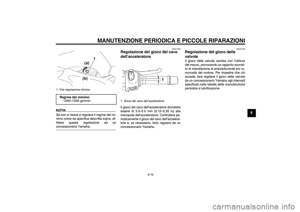 YAMAHA FZ6 S 2005 Manuale duso (in Italian) MANUTENZIONE PERIODICA E PICCOLE RIPARAZIONI
6-15
6
NOTA:Se non si riesce a regolare il regime del mi-
nimo come da specifica descritta sopra, af-
fidare questa regolazione ad unconcessionario Yamaha. YAMAHA FZ6 S 2005 Manuale duso (in Italian) MANUTENZIONE PERIODICA E PICCOLE RIPARAZIONI
6-15
6
NOTA:Se non si riesce a regolare il regime del mi-
nimo come da specifica descritta sopra, af-
fidare questa regolazione ad unconcessionario Yamaha.