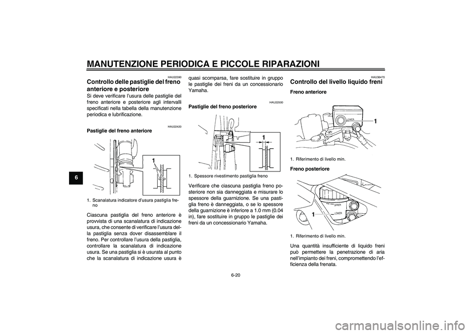 YAMAHA FZ6 S 2005 Manuale duso (in Italian) MANUTENZIONE PERIODICA E PICCOLE RIPARAZIONI
6-20
6
HAU22390
Controllo delle pastiglie del freno
anteriore e posteriore Si deve verificare l’usura delle pastiglie del
freno anteriore e posteriore a YAMAHA FZ6 S 2005 Manuale duso (in Italian) MANUTENZIONE PERIODICA E PICCOLE RIPARAZIONI
6-20
6
HAU22390
Controllo delle pastiglie del freno
anteriore e posteriore Si deve verificare l’usura delle pastiglie del
freno anteriore e posteriore a