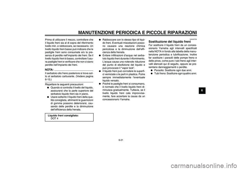 YAMAHA FZ6 S 2005 Manuale duso (in Italian) MANUTENZIONE PERIODICA E PICCOLE RIPARAZIONI
6-21
6
Prima di utilizzare il mezzo, controllare che
il liquido freni sia al di sopra del riferimento
livello min. e rabboccare, se necessario. Un
livello YAMAHA FZ6 S 2005 Manuale duso (in Italian) MANUTENZIONE PERIODICA E PICCOLE RIPARAZIONI
6-21
6
Prima di utilizzare il mezzo, controllare che
il liquido freni sia al di sopra del riferimento
livello min. e rabboccare, se necessario. Un
livello