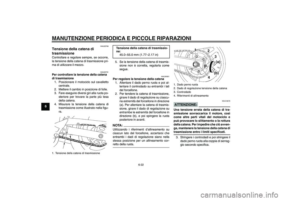 YAMAHA FZ6 S 2005 Manuale duso (in Italian) MANUTENZIONE PERIODICA E PICCOLE RIPARAZIONI
6-22
6
HAU22760
Tensione della catena di
trasmissione Controllare e regolare sempre, se occorre,
la tensione della catena di trasmissione pri-
ma di utili YAMAHA FZ6 S 2005 Manuale duso (in Italian) MANUTENZIONE PERIODICA E PICCOLE RIPARAZIONI
6-22
6
HAU22760
Tensione della catena di
trasmissione Controllare e regolare sempre, se occorre,
la tensione della catena di trasmissione pri-
ma di utili