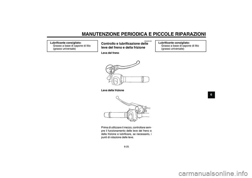 YAMAHA FZ6 S 2005  Manuale duso (in Italian) MANUTENZIONE PERIODICA E PICCOLE RIPARAZIONI
6-25
6
HAU23140
Controllo e lubrificazione delle 
leve del freno e della frizione Leva del freno
Leva della frizione
Prima di utilizzare il mezzo, controll