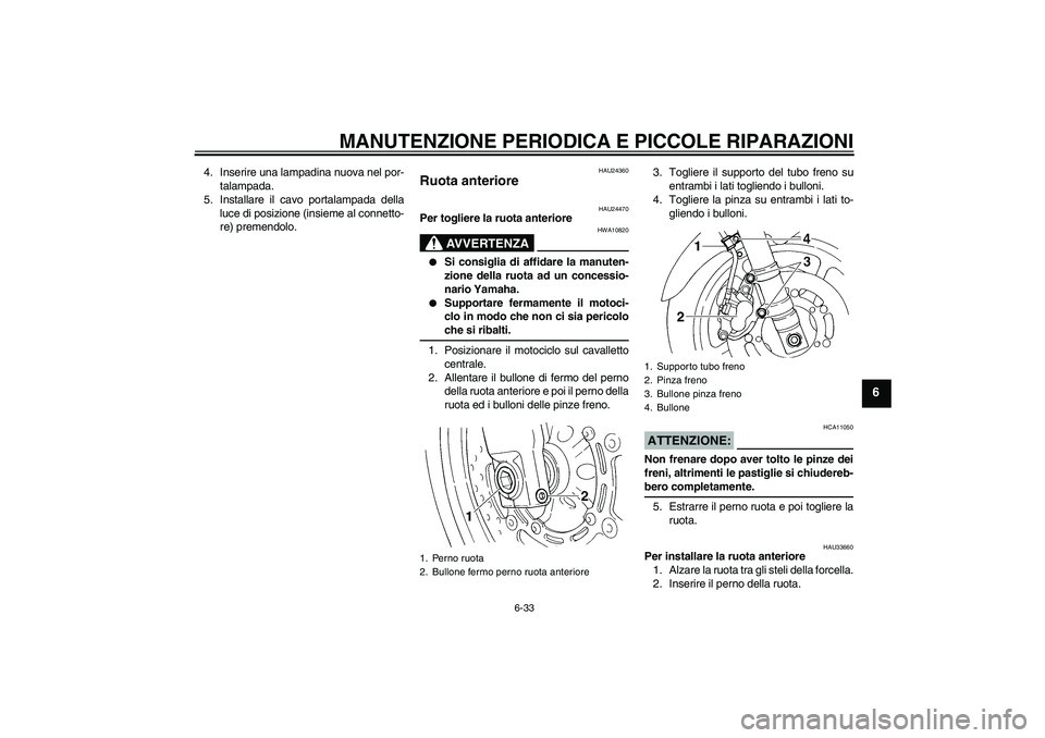 YAMAHA FZ6 S 2005 Manuale duso (in Italian) MANUTENZIONE PERIODICA E PICCOLE RIPARAZIONI
6-33
6
4. Inserire una lampadina nuova nel por-
talampada.
5. Installare il cavo portalampada della
luce di posizione (insieme al connetto-
re) premendolo. YAMAHA FZ6 S 2005 Manuale duso (in Italian) MANUTENZIONE PERIODICA E PICCOLE RIPARAZIONI
6-33
6
4. Inserire una lampadina nuova nel por-
talampada.
5. Installare il cavo portalampada della
luce di posizione (insieme al connetto-
re) premendolo.