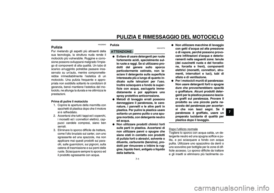 YAMAHA FZ6 S 2005 Manuale duso (in Italian) PULIZIA E RIMESSAGGIO DEL MOTOCICLO
7-1
7
HAU26040
Pulizia Pur rivelando gli aspetti più attraenti della
sua tecnologia, la struttura nuda rende il
motociclo più vulnerabile. Ruggine e corro-
sione YAMAHA FZ6 S 2005 Manuale duso (in Italian) PULIZIA E RIMESSAGGIO DEL MOTOCICLO
7-1
7
HAU26040
Pulizia Pur rivelando gli aspetti più attraenti della
sua tecnologia, la struttura nuda rende il
motociclo più vulnerabile. Ruggine e corro-
sione
