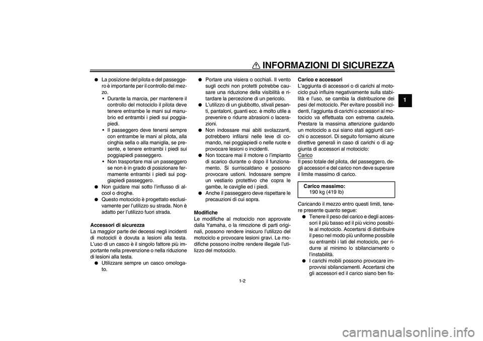 YAMAHA FZ6 S 2005 Manuale duso (in Italian) INFORMAZIONI DI SICUREZZA
1-2
1
La posizione del pilota e del passegge-
ro è importante per il controllo del mez-
zo.
Durante la marcia, per mantenere il
controllo del motociclo il pilota deve
ten YAMAHA FZ6 S 2005 Manuale duso (in Italian) INFORMAZIONI DI SICUREZZA
1-2
1
La posizione del pilota e del passegge-
ro è importante per il controllo del mez-
zo.
Durante la marcia, per mantenere il
controllo del motociclo il pilota deve
ten