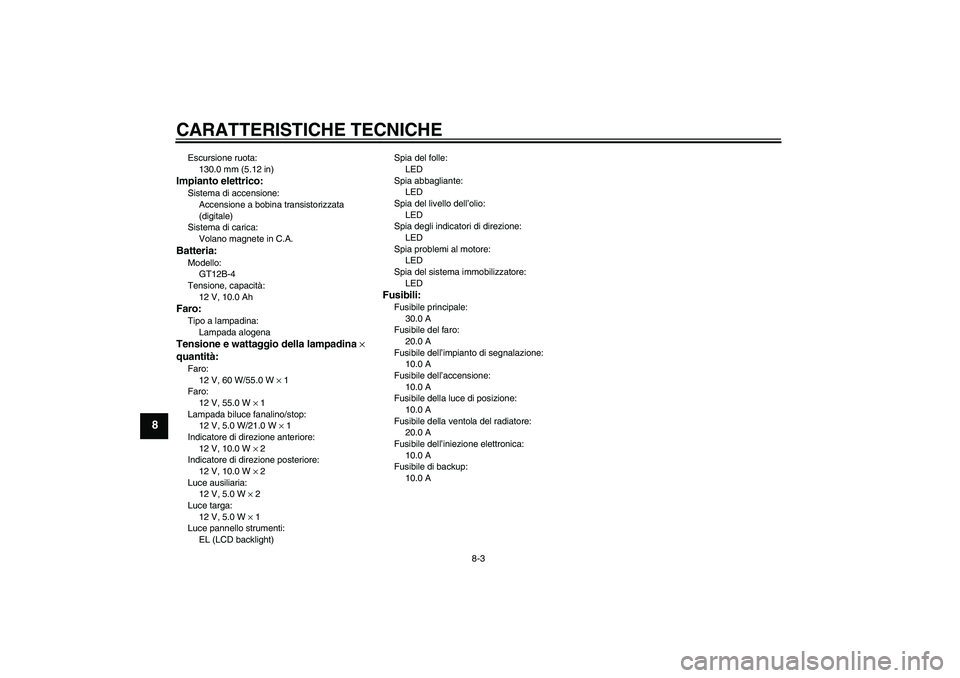 YAMAHA FZ6 S 2005 Manuale duso (in Italian) CARATTERISTICHE TECNICHE
8-3
8
Escursione ruota:
130.0 mm (5.12 in)Impianto elettrico:Sistema di accensione:
Accensione a bobina transistorizzata
(digitale)
Sistema di carica:
Volano magnete in C.A.B YAMAHA FZ6 S 2005 Manuale duso (in Italian) CARATTERISTICHE TECNICHE
8-3
8
Escursione ruota:
130.0 mm (5.12 in)Impianto elettrico:Sistema di accensione:
Accensione a bobina transistorizzata
(digitale)
Sistema di carica:
Volano magnete in C.A.B
