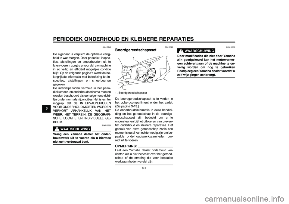 YAMAHA FZ6 S 2005  Instructieboekje (in Dutch) PERIODIEK ONDERHOUD EN KLEINERE REPARATIES
6-1
6
DAU17240
De eigenaar is verplicht de optimale veilig-
heid te waarborgen. Door periodiek inspec-
ties, afstellingen en smeerbeurten uit te
laten voeren