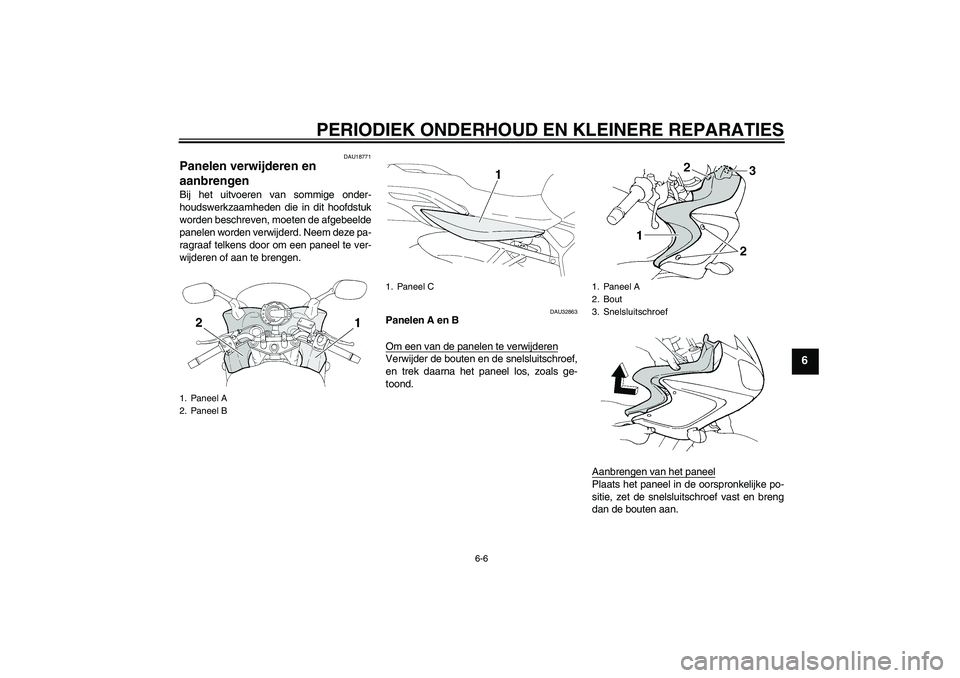 YAMAHA FZ6 S 2005  Instructieboekje (in Dutch) PERIODIEK ONDERHOUD EN KLEINERE REPARATIES
6-6
6
DAU18771
Panelen verwijderen en 
aanbrengen Bij het uitvoeren van sommige onder-
houdswerkzaamheden die in dit hoofdstuk
worden beschreven, moeten de a