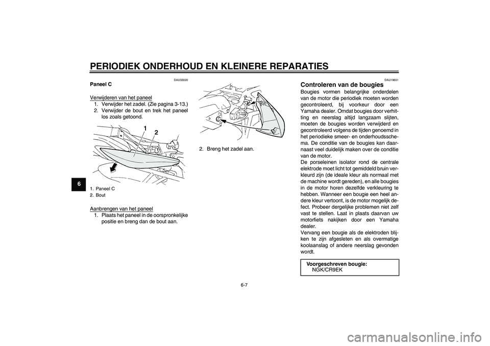 YAMAHA FZ6 S 2005  Instructieboekje (in Dutch) PERIODIEK ONDERHOUD EN KLEINERE REPARATIES
6-7
6
DAU33020
Paneel C
Verwijderen van het paneel1. Verwijder het zadel. (Zie pagina 3-13.)
2. Verwijder de bout en trek het paneel
los zoals getoond.
Aanbr