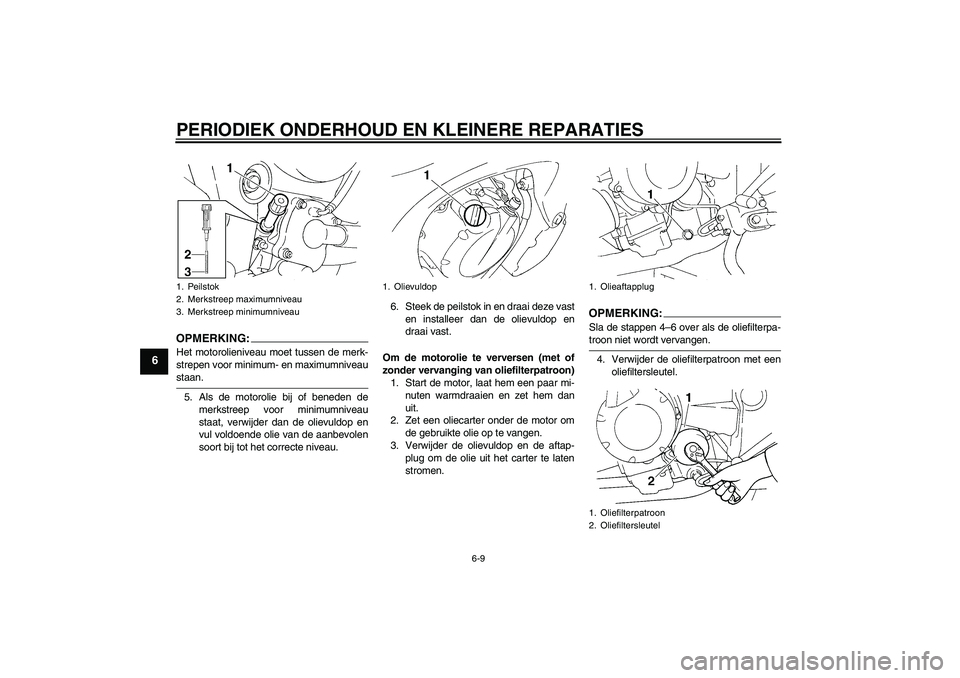 YAMAHA FZ6 S 2005  Instructieboekje (in Dutch) PERIODIEK ONDERHOUD EN KLEINERE REPARATIES
6-9
6
OPMERKING:Het motorolieniveau moet tussen de merk-
strepen voor minimum- en maximumniveaustaan.
5. Als de motorolie bij of beneden de
merkstreep voor m