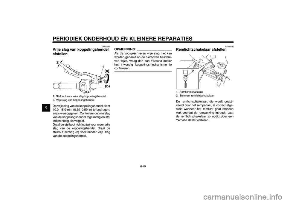 YAMAHA FZ6 S 2005  Instructieboekje (in Dutch) PERIODIEK ONDERHOUD EN KLEINERE REPARATIES
6-19
6
DAU22080
Vrije slag van koppelingshendel 
afstellen De vrije slag van de koppelingshendel dient
10.0–15.0 mm (0.39–0.59 in) te bedragen,
zoals wee