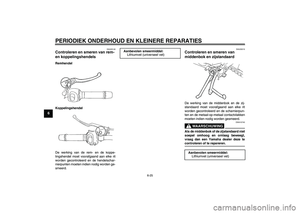 YAMAHA FZ6 S 2005  Instructieboekje (in Dutch) PERIODIEK ONDERHOUD EN KLEINERE REPARATIES
6-25
6
DAU23140
Controleren en smeren van rem- 
en koppelingshendels Remhendel
Koppelingshendel
De werking van de rem- en de koppe-
lingshendel moet voorafga