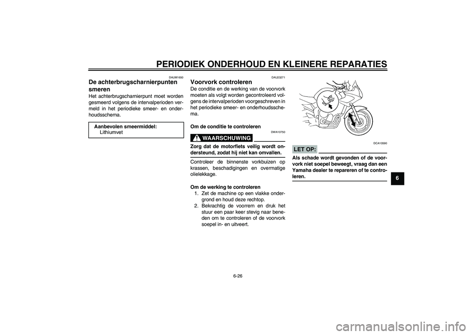 YAMAHA FZ6 S 2005  Instructieboekje (in Dutch) PERIODIEK ONDERHOUD EN KLEINERE REPARATIES
6-26
6
DAUM1650
De achterbrugscharnierpunten 
smeren Het achterbrugscharnierpunt moet worden
gesmeerd volgens de intervalperioden ver-
meld in het periodieke