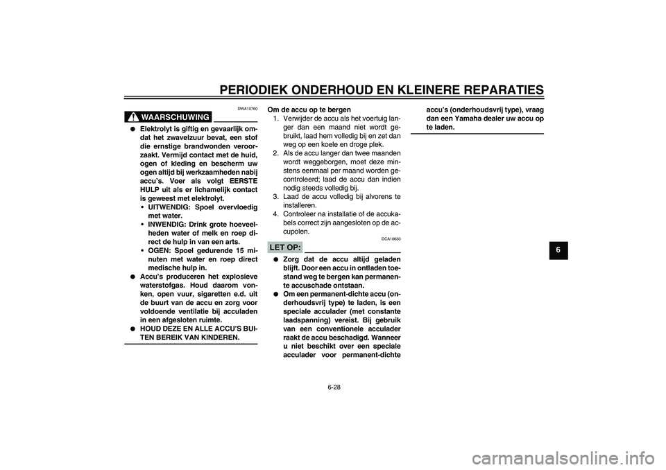 YAMAHA FZ6 S 2005  Instructieboekje (in Dutch) PERIODIEK ONDERHOUD EN KLEINERE REPARATIES
6-28
6
WAARSCHUWING
DWA10760

Elektrolyt is giftig en gevaarlijk om-
dat het zwavelzuur bevat, een stof
die ernstige brandwonden veroor-
zaakt. Vermijd cont