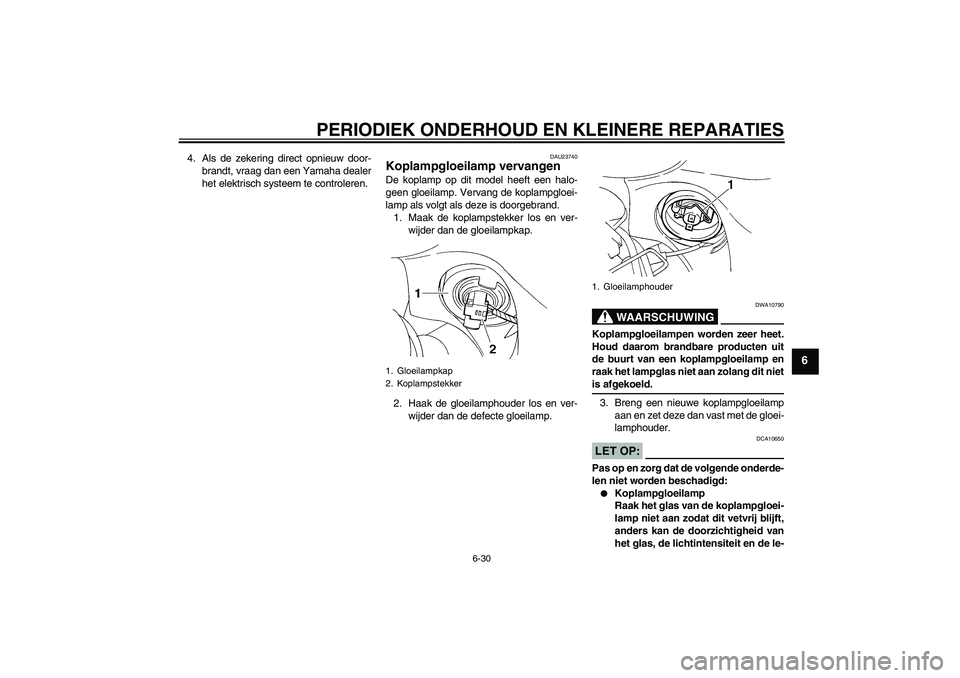 YAMAHA FZ6 S 2005  Instructieboekje (in Dutch) PERIODIEK ONDERHOUD EN KLEINERE REPARATIES
6-30
6
4. Als de zekering direct opnieuw door-
brandt, vraag dan een Yamaha dealer
het elektrisch systeem te controleren.
DAU23740
Koplampgloeilamp vervangen