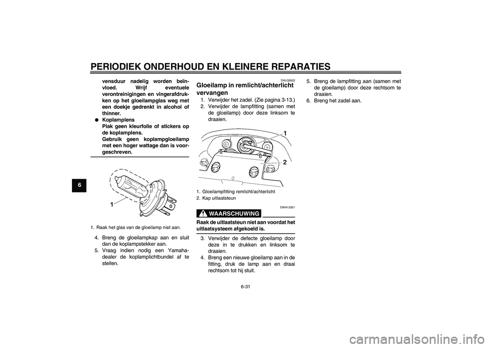 YAMAHA FZ6 S 2005  Instructieboekje (in Dutch) PERIODIEK ONDERHOUD EN KLEINERE REPARATIES
6-31
6
vensduur nadelig worden beïn-
vloed. Wrijf eventuele
verontreinigingen en vingerafdruk-
ken op het gloeilampglas weg met
een doekje gedrenkt in alcoh