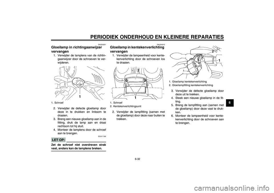 YAMAHA FZ6 S 2005  Instructieboekje (in Dutch) PERIODIEK ONDERHOUD EN KLEINERE REPARATIES
6-32
6
DAU24201
Gloeilamp in richtingaanwijzer 
vervangen 1. Verwijder de lamplens van de richtin-
gaanwijzer door de schroeven te ver-
wijderen.
2. Verwijde