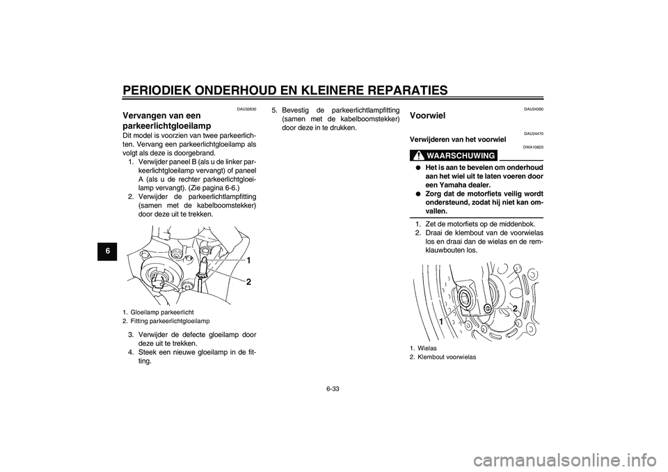 YAMAHA FZ6 S 2005  Instructieboekje (in Dutch) PERIODIEK ONDERHOUD EN KLEINERE REPARATIES
6-33
6
DAU32830
Vervangen van een 
parkeerlichtgloeilamp Dit model is voorzien van twee parkeerlich-
ten. Vervang een parkeerlichtgloeilamp als
volgt als dez