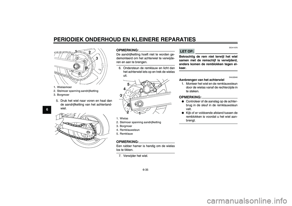 YAMAHA FZ6 S 2005  Instructieboekje (in Dutch) PERIODIEK ONDERHOUD EN KLEINERE REPARATIES
6-35
6
5. Druk het wiel naar voren en haal dan
de aandrijfketting van het achtertand-
wiel.
OPMERKING:De aandrijfketting hoeft niet te worden ge-
demonteerd 