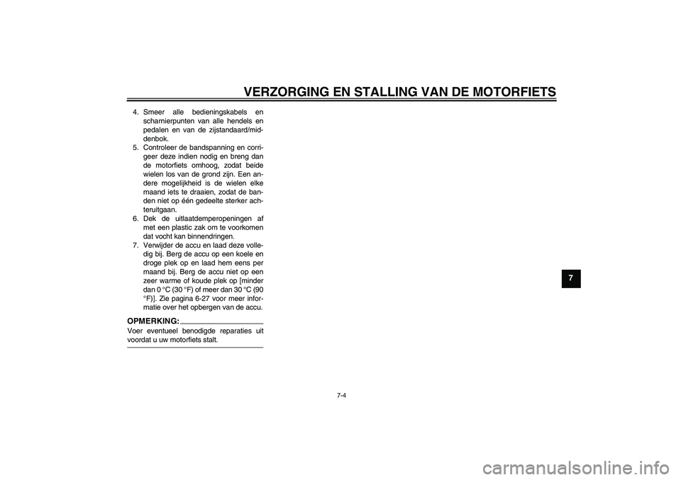 YAMAHA FZ6 S 2005  Instructieboekje (in Dutch) VERZORGING EN STALLING VAN DE MOTORFIETS
7-4
7
4. Smeer alle bedieningskabels en
scharnierpunten van alle hendels en
pedalen en van de zijstandaard/mid-
denbok.
5. Controleer de bandspanning en corri-