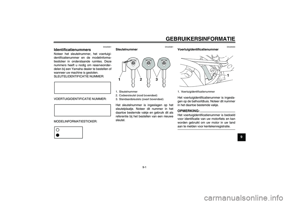 YAMAHA FZ6 S 2005  Instructieboekje (in Dutch) GEBRUIKERSINFORMATIE
9-1
9
DAU26351
Identificatienummers Noteer het sleutelnummer, het voertuigi-
dentificatienummer en de modelinforma-
tiesticker in onderstaande ruimtes. Deze
nummers heeft u nodig 