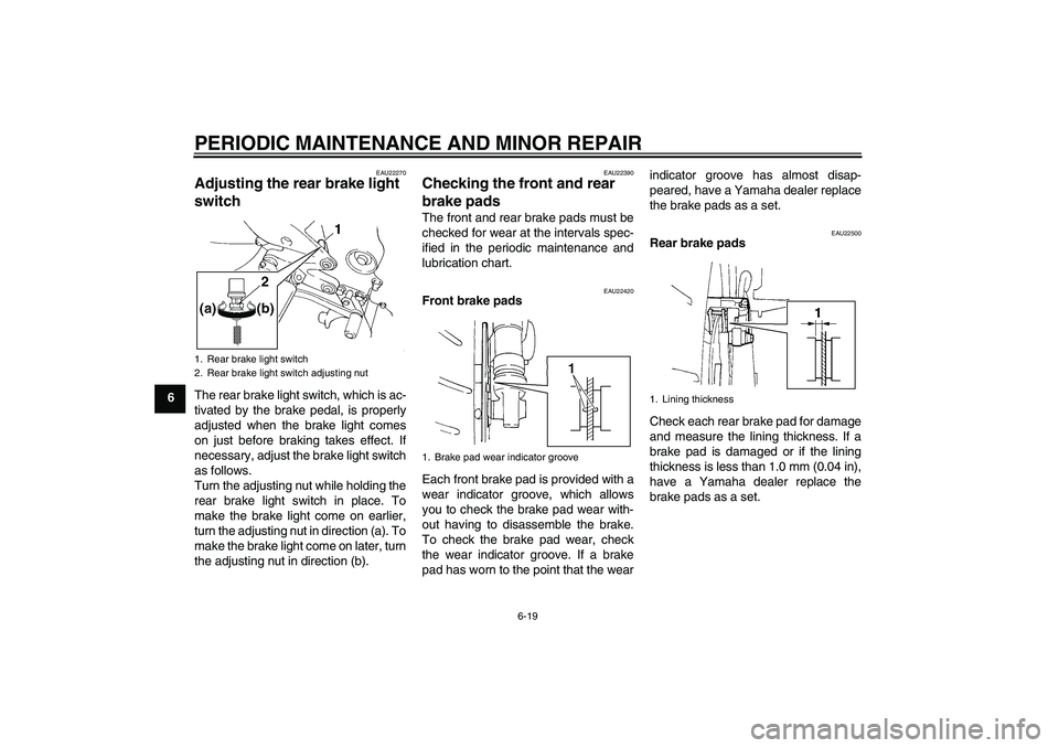 YAMAHA FZ6 S 2004  Owners Manual PERIODIC MAINTENANCE AND MINOR REPAIR
6-19
6
EAU22270
Adjusting the rear brake light 
switch The rear brake light switch, which is ac-
tivated by the brake pedal, is properly
adjusted when the brake l