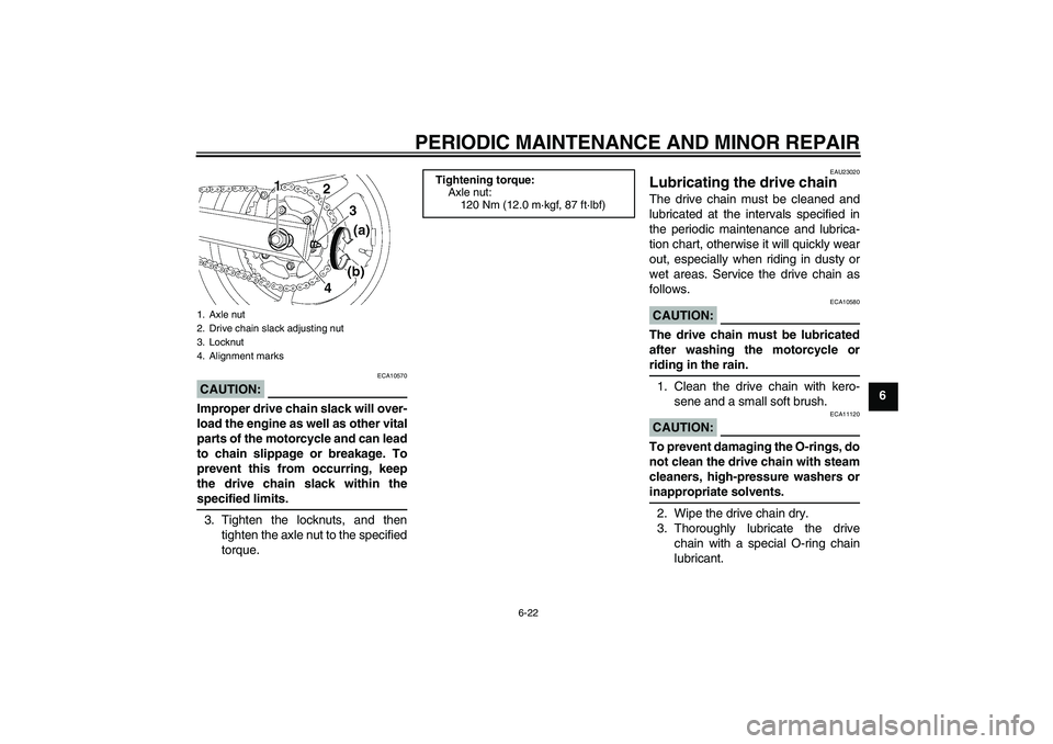 YAMAHA FZ6 S 2004  Owners Manual PERIODIC MAINTENANCE AND MINOR REPAIR
6-22
6
CAUTION:
ECA10570
Improper drive chain slack will over-
load the engine as well as other vital
parts of the motorcycle and can lead
to chain slippage or br