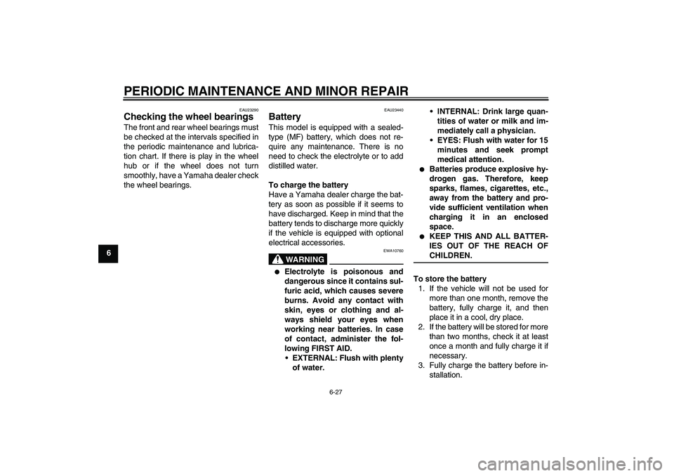 YAMAHA FZ6 S 2004 Owners Manual PERIODIC MAINTENANCE AND MINOR REPAIR
6-27
6
EAU23290
Checking the wheel bearings The front and rear wheel bearings must
be checked at the intervals specified in
the periodic maintenance and lubrica-
YAMAHA FZ6 S 2004 Owners Manual PERIODIC MAINTENANCE AND MINOR REPAIR
6-27
6
EAU23290
Checking the wheel bearings The front and rear wheel bearings must
be checked at the intervals specified in
the periodic maintenance and lubrica-