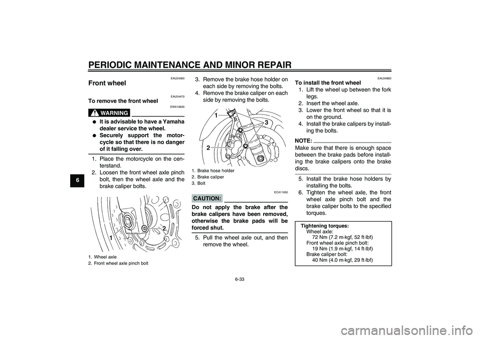 YAMAHA FZ6 S 2004  Owners Manual PERIODIC MAINTENANCE AND MINOR REPAIR
6-33
6
EAU24360
Front wheel 
EAU24470
To remove the front wheel
WARNING
EWA10820

It is advisable to have a Yamaha
dealer service the wheel.

Securely support t