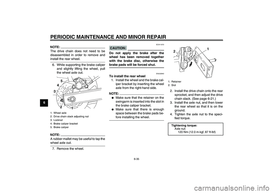 YAMAHA FZ6 S 2004  Owners Manual PERIODIC MAINTENANCE AND MINOR REPAIR
6-35
6
NOTE:The drive chain does not need to be
disassembled in order to remove andinstall the rear wheel.
6. While supporting the brake caliper
and slightly lift