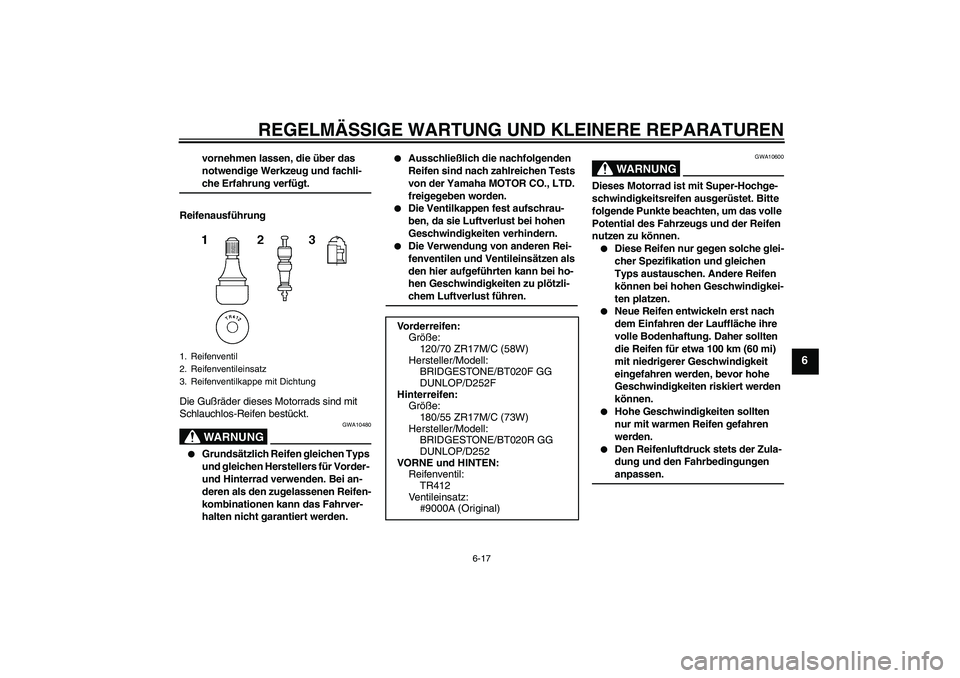YAMAHA FZ6 S 2004 Betriebsanleitungen (in German) REGELMÄSSIGE WARTUNG UND KLEINERE REPARATUREN
6-17
6
vornehmen lassen, die über das
notwendige Werkzeug und fachli-che Erfahrung verfügt.
Reifenausführung
Die Gußräder dieses Motorrads sind mit YAMAHA FZ6 S 2004 Betriebsanleitungen (in German) REGELMÄSSIGE WARTUNG UND KLEINERE REPARATUREN
6-17
6
vornehmen lassen, die über das
notwendige Werkzeug und fachli-che Erfahrung verfügt.
Reifenausführung
Die Gußräder dieses Motorrads sind mit