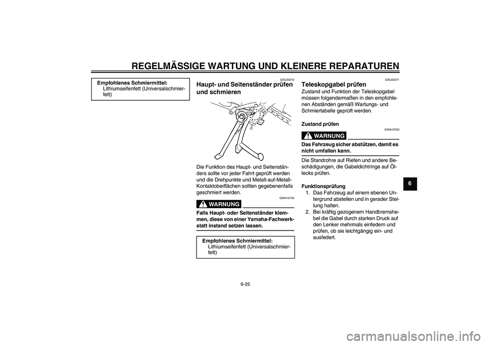 YAMAHA FZ6 S 2004 Betriebsanleitungen (in German) REGELMÄSSIGE WARTUNG UND KLEINERE REPARATUREN
6-25
6
GAU23210
Haupt- und Seitenständer prüfen
und schmieren Die Funktion des Haupt- und Seitenstän-
ders sollte vor jeder Fahrt geprüft werden
un YAMAHA FZ6 S 2004 Betriebsanleitungen (in German) REGELMÄSSIGE WARTUNG UND KLEINERE REPARATUREN
6-25
6
GAU23210
Haupt- und Seitenständer prüfen
und schmieren Die Funktion des Haupt- und Seitenstän-
ders sollte vor jeder Fahrt geprüft werden
un