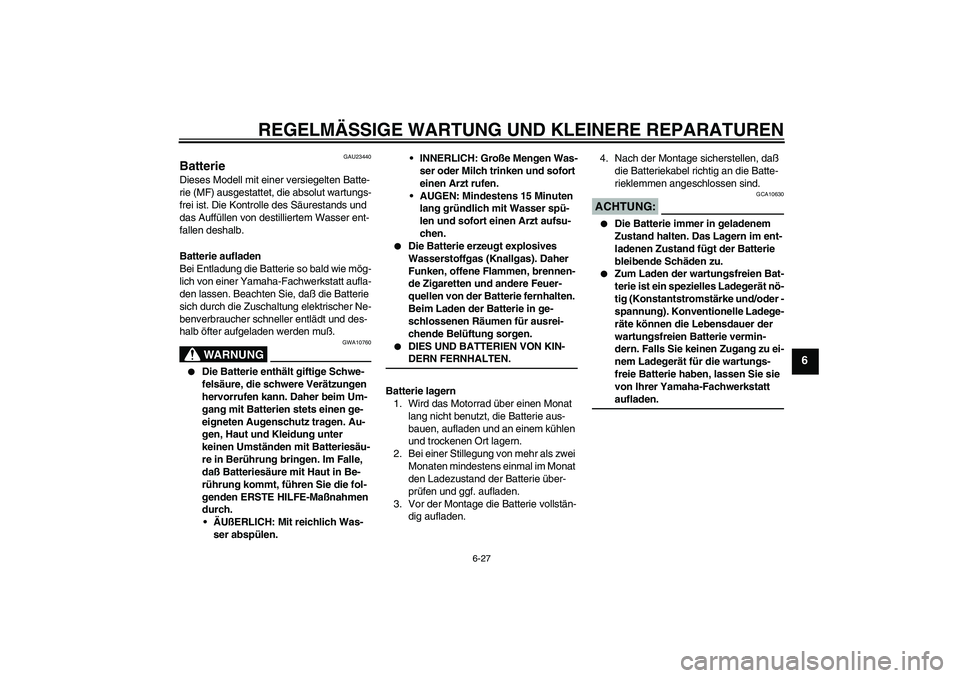 YAMAHA FZ6 S 2004 Betriebsanleitungen (in German) REGELMÄSSIGE WARTUNG UND KLEINERE REPARATUREN
6-27
6
GAU23440
Batterie Dieses Modell mit einer versiegelten Batte-
rie (MF) ausgestattet, die absolut wartungs-
frei ist. Die Kontrolle des Säurestand YAMAHA FZ6 S 2004 Betriebsanleitungen (in German) REGELMÄSSIGE WARTUNG UND KLEINERE REPARATUREN
6-27
6
GAU23440
Batterie Dieses Modell mit einer versiegelten Batte-
rie (MF) ausgestattet, die absolut wartungs-
frei ist. Die Kontrolle des Säurestand
