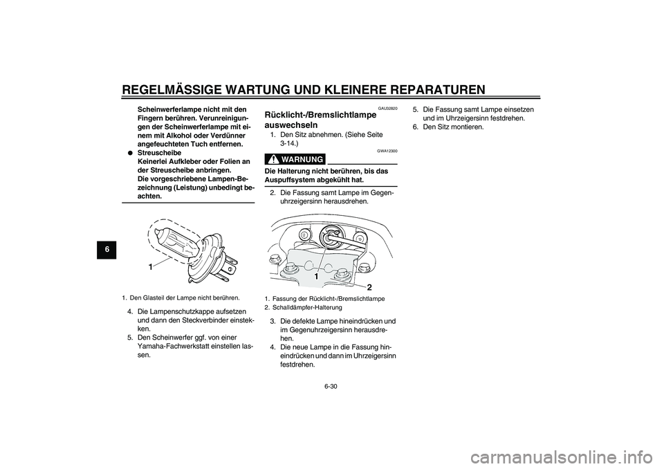 YAMAHA FZ6 S 2004 Betriebsanleitungen (in German) REGELMÄSSIGE WARTUNG UND KLEINERE REPARATUREN
6-30
6
Scheinwerferlampe nicht mit den
Fingern berühren. Verunreinigun-
gen der Scheinwerferlampe mit ei-
nem mit Alkohol oder Verdünner
angefeuchtet YAMAHA FZ6 S 2004 Betriebsanleitungen (in German) REGELMÄSSIGE WARTUNG UND KLEINERE REPARATUREN
6-30
6
Scheinwerferlampe nicht mit den
Fingern berühren. Verunreinigun-
gen der Scheinwerferlampe mit ei-
nem mit Alkohol oder Verdünner
angefeuchtet