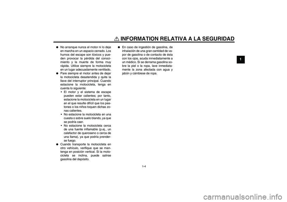 YAMAHA FZ6 S 2004 Manuale de Empleo (in Spanish) INFORMATION RELATIVA A LA SEGURIDAD
1-4
1
No arranque nunca el motor ni lo deje
en marcha en un espacio cerrado. Los
humos del escape son tóxicos y pue-
den provocar la pérdida del conoci-
miento YAMAHA FZ6 S 2004 Manuale de Empleo (in Spanish) INFORMATION RELATIVA A LA SEGURIDAD
1-4
1
No arranque nunca el motor ni lo deje
en marcha en un espacio cerrado. Los
humos del escape son tóxicos y pue-
den provocar la pérdida del conoci-
miento