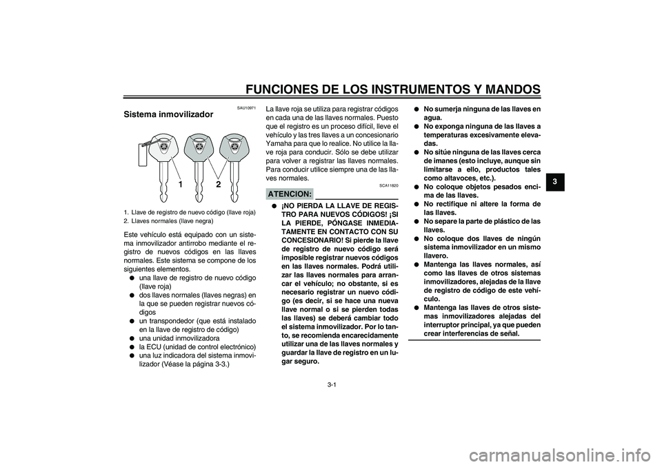 YAMAHA FZ6 S 2004 Manuale de Empleo (in Spanish) FUNCIONES DE LOS INSTRUMENTOS Y MANDOS
3-1
3
SAU10971
Sistema inmovilizador Este vehículo está equipado con un siste-
ma inmovilizador antirrobo mediante el re-
gistro de nuevos códigos en las llav YAMAHA FZ6 S 2004 Manuale de Empleo (in Spanish) FUNCIONES DE LOS INSTRUMENTOS Y MANDOS
3-1
3
SAU10971
Sistema inmovilizador Este vehículo está equipado con un siste-
ma inmovilizador antirrobo mediante el re-
gistro de nuevos códigos en las llav