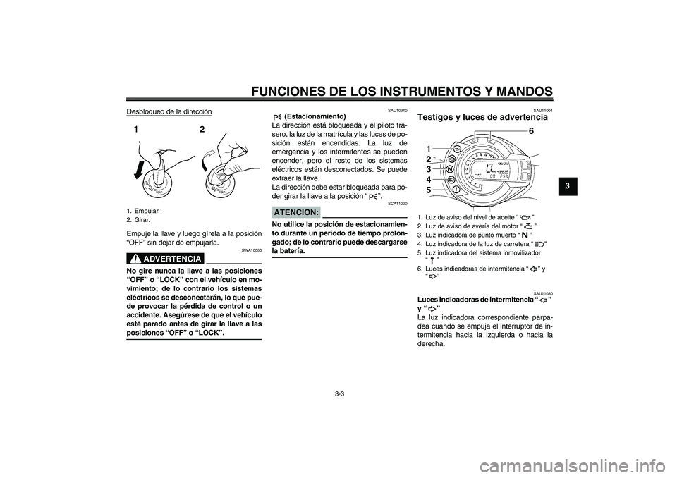 YAMAHA FZ6 S 2004 Manuale de Empleo (in Spanish) FUNCIONES DE LOS INSTRUMENTOS Y MANDOS
3-3
3
Desbloqueo de la direcciónEmpuje la llave y luego gírela a la posición
“OFF” sin dejar de empujarla.
ADVERTENCIA
SWA10060
No gire nunca la llave a l YAMAHA FZ6 S 2004 Manuale de Empleo (in Spanish) FUNCIONES DE LOS INSTRUMENTOS Y MANDOS
3-3
3
Desbloqueo de la direcciónEmpuje la llave y luego gírela a la posición
“OFF” sin dejar de empujarla.
ADVERTENCIA
SWA10060
No gire nunca la llave a l
