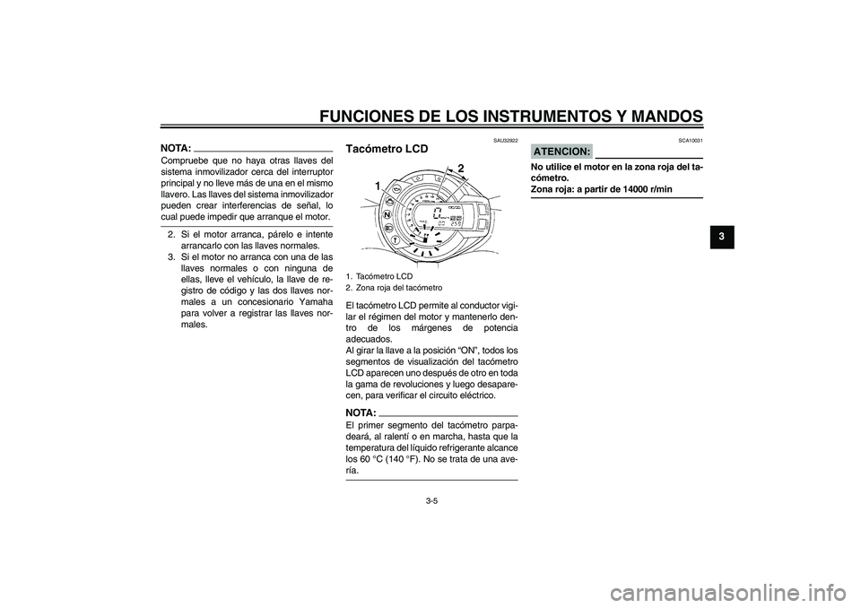 YAMAHA FZ6 S 2004 Manuale de Empleo (in Spanish) FUNCIONES DE LOS INSTRUMENTOS Y MANDOS
3-5
3
NOTA:Compruebe que no haya otras llaves del
sistema inmovilizador cerca del interruptor
principal y no lleve más de una en el mismo
llavero. Las llaves de YAMAHA FZ6 S 2004 Manuale de Empleo (in Spanish) FUNCIONES DE LOS INSTRUMENTOS Y MANDOS
3-5
3
NOTA:Compruebe que no haya otras llaves del
sistema inmovilizador cerca del interruptor
principal y no lleve más de una en el mismo
llavero. Las llaves de