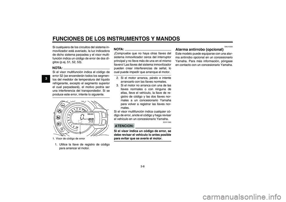 YAMAHA FZ6 S 2004 Manuale de Empleo (in Spanish) FUNCIONES DE LOS INSTRUMENTOS Y MANDOS
3-8
3
Si cualquiera de los circuitos del sistema in-
movilizador está averiado, la luz indicadora
de dicho sistema parpadea y el visor multi-
función indica un YAMAHA FZ6 S 2004 Manuale de Empleo (in Spanish) FUNCIONES DE LOS INSTRUMENTOS Y MANDOS
3-8
3
Si cualquiera de los circuitos del sistema in-
movilizador está averiado, la luz indicadora
de dicho sistema parpadea y el visor multi-
función indica un