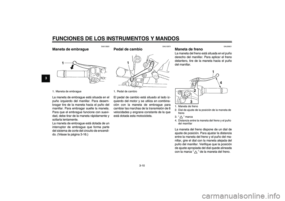 YAMAHA FZ6 S 2004 Manuale de Empleo (in Spanish) FUNCIONES DE LOS INSTRUMENTOS Y MANDOS
3-10
3
SAU12820
Maneta de embrague La maneta de embrague está situada en el
puño izquierdo del manillar. Para desem-
bragar tire de la maneta hacia el puño de YAMAHA FZ6 S 2004 Manuale de Empleo (in Spanish) FUNCIONES DE LOS INSTRUMENTOS Y MANDOS
3-10
3
SAU12820
Maneta de embrague La maneta de embrague está situada en el
puño izquierdo del manillar. Para desem-
bragar tire de la maneta hacia el puño de