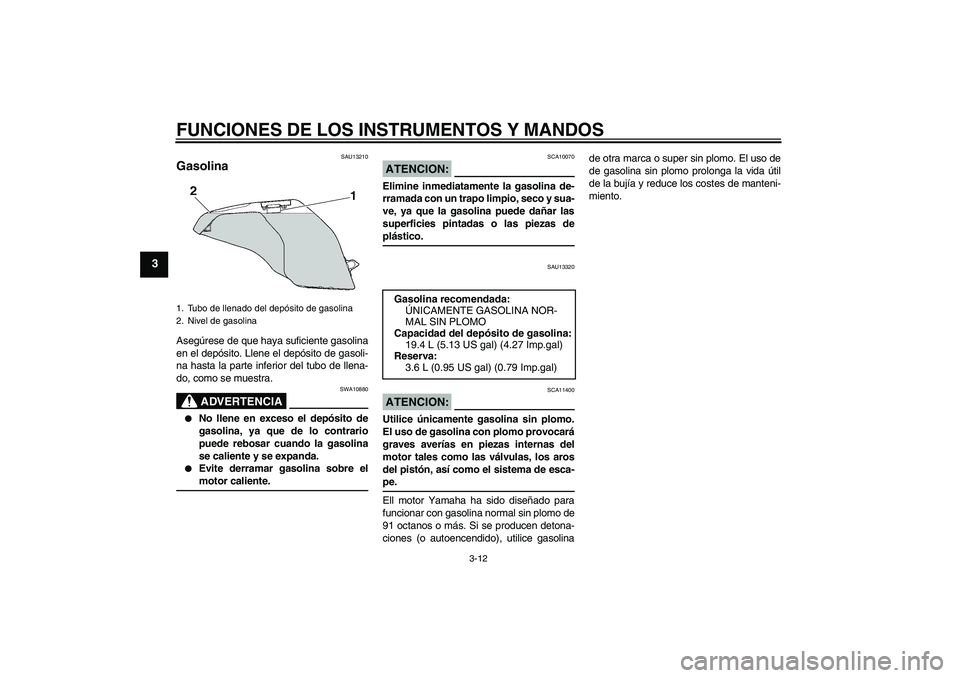 YAMAHA FZ6 S 2004 Manuale de Empleo (in Spanish) FUNCIONES DE LOS INSTRUMENTOS Y MANDOS
3-12
3
SAU13210
Gasolina Asegúrese de que haya suficiente gasolina
en el depósito. Llene el depósito de gasoli-
na hasta la parte inferior del tubo de llena-
YAMAHA FZ6 S 2004 Manuale de Empleo (in Spanish) FUNCIONES DE LOS INSTRUMENTOS Y MANDOS
3-12
3
SAU13210
Gasolina Asegúrese de que haya suficiente gasolina
en el depósito. Llene el depósito de gasoli-
na hasta la parte inferior del tubo de llena-