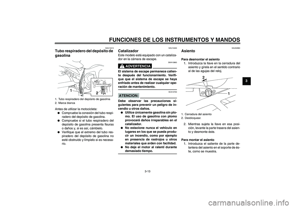 YAMAHA FZ6 S 2004 Manuale de Empleo (in Spanish) FUNCIONES DE LOS INSTRUMENTOS Y MANDOS
3-13
3
SAU13410
Tubo respiradero del depósito de
gasolina Antes de utilizar la motocicleta:
Compruebe la conexión del tubo respi-
radero del depósito de gas YAMAHA FZ6 S 2004 Manuale de Empleo (in Spanish) FUNCIONES DE LOS INSTRUMENTOS Y MANDOS
3-13
3
SAU13410
Tubo respiradero del depósito de
gasolina Antes de utilizar la motocicleta:
Compruebe la conexión del tubo respi-
radero del depósito de gas