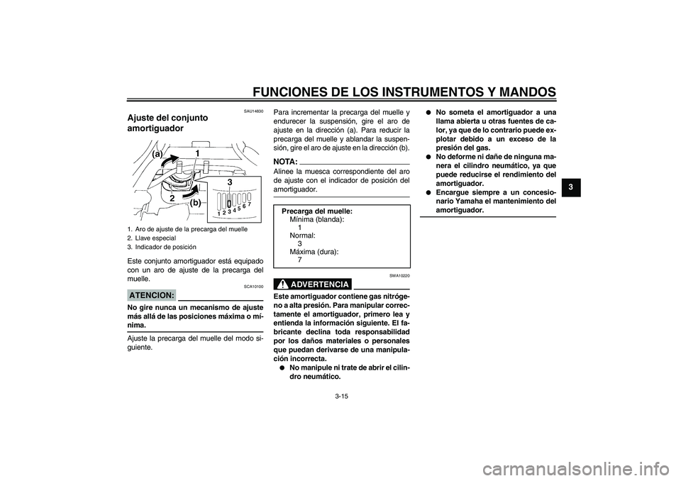 YAMAHA FZ6 S 2004 Manuale de Empleo (in Spanish) FUNCIONES DE LOS INSTRUMENTOS Y MANDOS
3-15
3
SAU14830
Ajuste del conjunto
amortiguador Este conjunto amortiguador está equipado
con un aro de ajuste de la precarga del
muelle.ATENCION:
SCA10100
No YAMAHA FZ6 S 2004 Manuale de Empleo (in Spanish) FUNCIONES DE LOS INSTRUMENTOS Y MANDOS
3-15
3
SAU14830
Ajuste del conjunto
amortiguador Este conjunto amortiguador está equipado
con un aro de ajuste de la precarga del
muelle.ATENCION:
SCA10100
No