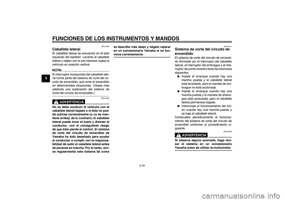 YAMAHA FZ6 S 2004 Manuale de Empleo (in Spanish) FUNCIONES DE LOS INSTRUMENTOS Y MANDOS
3-16
3
SAU15300
Caballete lateral El caballete lateral se encuentra en el lado
izquierdo del bastidor. Levante el caballete
lateral o bájelo con el pie mientras YAMAHA FZ6 S 2004 Manuale de Empleo (in Spanish) FUNCIONES DE LOS INSTRUMENTOS Y MANDOS
3-16
3
SAU15300
Caballete lateral El caballete lateral se encuentra en el lado
izquierdo del bastidor. Levante el caballete
lateral o bájelo con el pie mientras