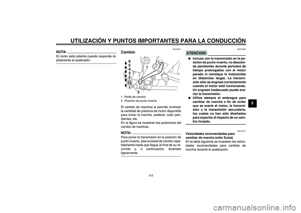 YAMAHA FZ6 S 2004 Manuale de Empleo (in Spanish) UTILIZACIÓN Y PUNTOS IMPORTANTES PARA LA CONDUCCIÓN
5-2
5
NOTA:El motor está caliente cuando responde rá-pidamente al acelerador.
SAU16671
Cambio El cambio de marchas le permite controlar
la canti YAMAHA FZ6 S 2004 Manuale de Empleo (in Spanish) UTILIZACIÓN Y PUNTOS IMPORTANTES PARA LA CONDUCCIÓN
5-2
5
NOTA:El motor está caliente cuando responde rá-pidamente al acelerador.
SAU16671
Cambio El cambio de marchas le permite controlar
la canti