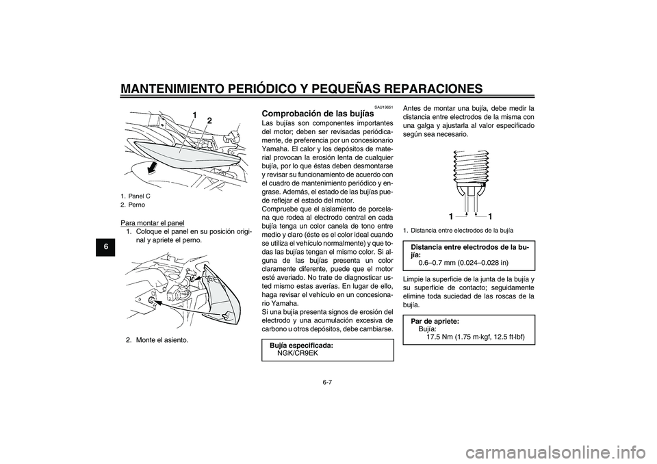 YAMAHA FZ6 S 2004 Manuale de Empleo (in Spanish) MANTENIMIENTO PERIÓDICO Y PEQUEÑAS REPARACIONES
6-7
6
Para montar el panel1. Coloque el panel en su posición origi-
nal y apriete el perno.
2. Monte el asiento.
SAU19651
Comprobación de las bujía YAMAHA FZ6 S 2004 Manuale de Empleo (in Spanish) MANTENIMIENTO PERIÓDICO Y PEQUEÑAS REPARACIONES
6-7
6
Para montar el panel1. Coloque el panel en su posición origi-
nal y apriete el perno.
2. Monte el asiento.
SAU19651
Comprobación de las bujía