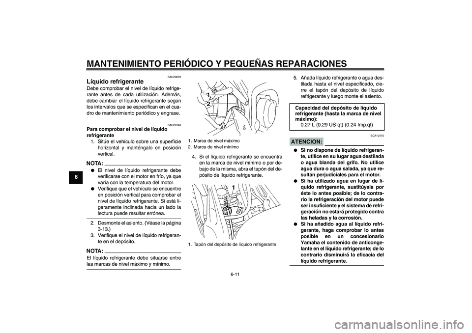 YAMAHA FZ6 S 2004 Manuale de Empleo (in Spanish) MANTENIMIENTO PERIÓDICO Y PEQUEÑAS REPARACIONES
6-11
6
SAU20070
Líquido refrigerante Debe comprobar el nivel de líquido refrige-
rante antes de cada utilización. Además,
debe cambiar el líquido YAMAHA FZ6 S 2004 Manuale de Empleo (in Spanish) MANTENIMIENTO PERIÓDICO Y PEQUEÑAS REPARACIONES
6-11
6
SAU20070
Líquido refrigerante Debe comprobar el nivel de líquido refrige-
rante antes de cada utilización. Además,
debe cambiar el líquido