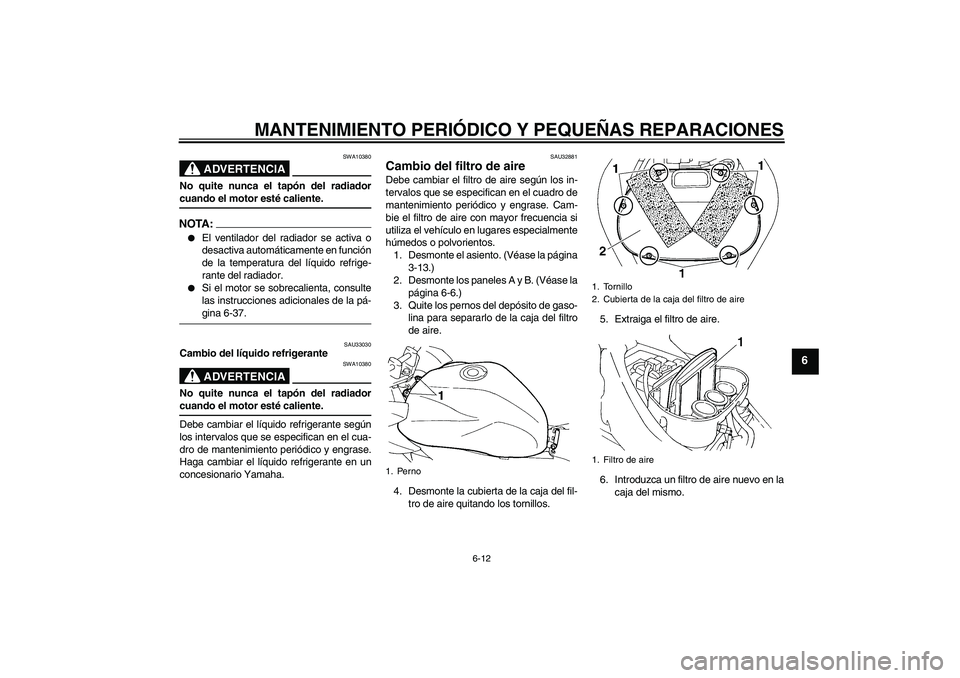 YAMAHA FZ6 S 2004 Manuale de Empleo (in Spanish) MANTENIMIENTO PERIÓDICO Y PEQUEÑAS REPARACIONES
6-12
6
ADVERTENCIA
SWA10380
No quite nunca el tapón del radiadorcuando el motor esté caliente.NOTA:
El ventilador del radiador se activa o
desactiv YAMAHA FZ6 S 2004 Manuale de Empleo (in Spanish) MANTENIMIENTO PERIÓDICO Y PEQUEÑAS REPARACIONES
6-12
6
ADVERTENCIA
SWA10380
No quite nunca el tapón del radiadorcuando el motor esté caliente.NOTA:
El ventilador del radiador se activa o
desactiv
