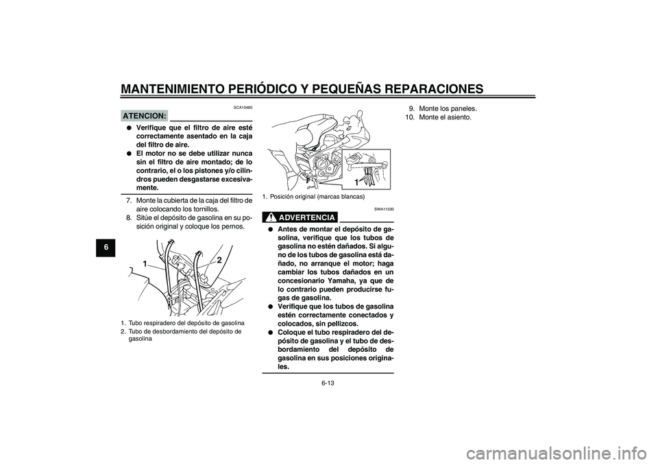 YAMAHA FZ6 S 2004 Manuale de Empleo (in Spanish) MANTENIMIENTO PERIÓDICO Y PEQUEÑAS REPARACIONES
6-13
6
ATENCION:
SCA10480
Verifique que el filtro de aire esté
correctamente asentado en la caja
del filtro de aire.
El motor no se debe utilizar YAMAHA FZ6 S 2004 Manuale de Empleo (in Spanish) MANTENIMIENTO PERIÓDICO Y PEQUEÑAS REPARACIONES
6-13
6
ATENCION:
SCA10480
Verifique que el filtro de aire esté
correctamente asentado en la caja
del filtro de aire.
El motor no se debe utilizar