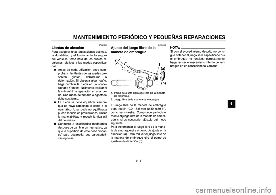 YAMAHA FZ6 S 2004 Manuale de Empleo (in Spanish) MANTENIMIENTO PERIÓDICO Y PEQUEÑAS REPARACIONES
6-18
6
SAU21960
Llantas de aleación Para asegurar unas prestaciones óptimas,
la durabilidad y el funcionamiento seguro
del vehículo, tome nota de l YAMAHA FZ6 S 2004 Manuale de Empleo (in Spanish) MANTENIMIENTO PERIÓDICO Y PEQUEÑAS REPARACIONES
6-18
6
SAU21960
Llantas de aleación Para asegurar unas prestaciones óptimas,
la durabilidad y el funcionamiento seguro
del vehículo, tome nota de l